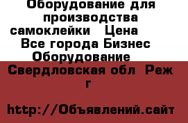 Оборудование для производства самоклейки › Цена ­ 30 - Все города Бизнес » Оборудование   . Свердловская обл.,Реж г.